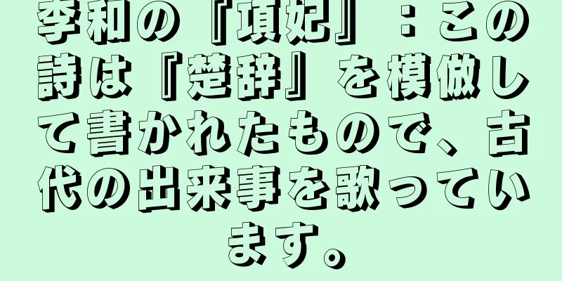 李和の『項妃』：この詩は『楚辞』を模倣して書かれたもので、古代の出来事を歌っています。