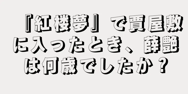 『紅楼夢』で賈屋敷に入ったとき、薛艶は何歳でしたか？