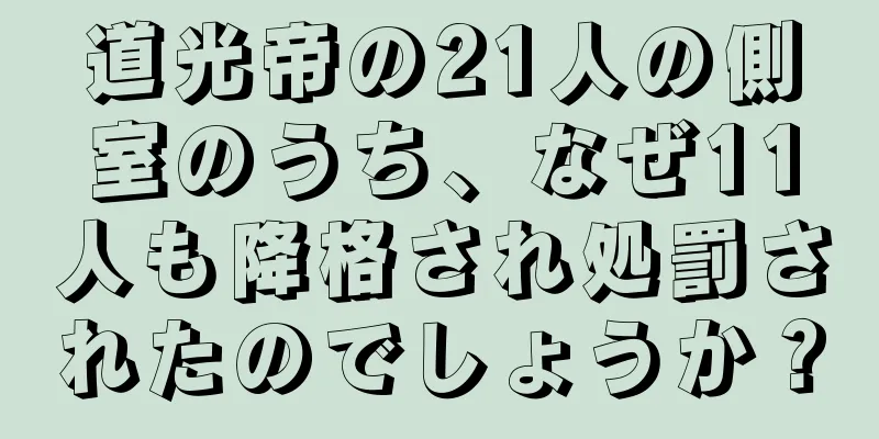 道光帝の21人の側室のうち、なぜ11人も降格され処罰されたのでしょうか？