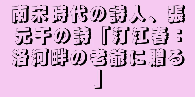 南宋時代の詩人、張元干の詩「汀江春：洛河畔の老爺に贈る」