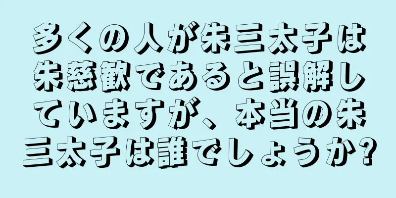 多くの人が朱三太子は朱慈歓であると誤解していますが、本当の朱三太子は誰でしょうか?