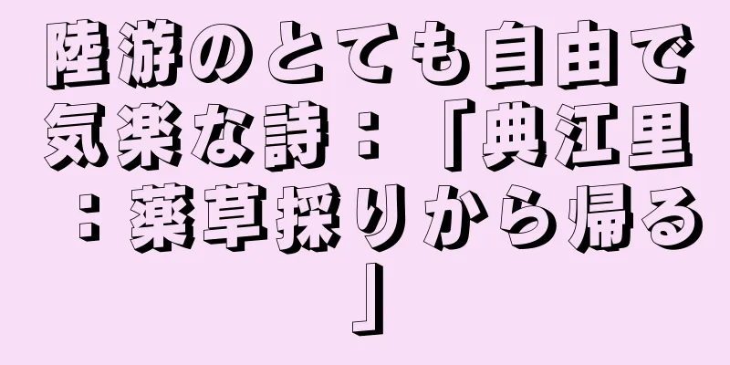 陸游のとても自由で気楽な詩：「典江里：薬草採りから帰る」