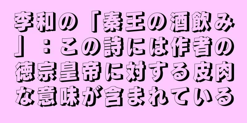 李和の「秦王の酒飲み」：この詩には作者の徳宗皇帝に対する皮肉な意味が含まれている