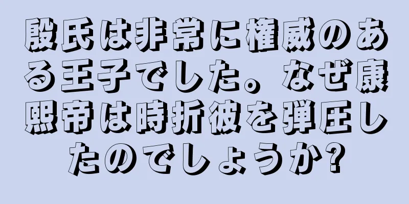 殷氏は非常に権威のある王子でした。なぜ康熙帝は時折彼を弾圧したのでしょうか?