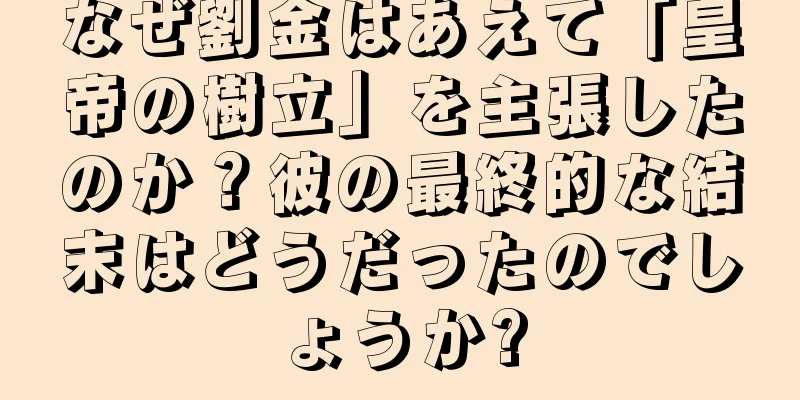 なぜ劉金はあえて「皇帝の樹立」を主張したのか？彼の最終的な結末はどうだったのでしょうか?