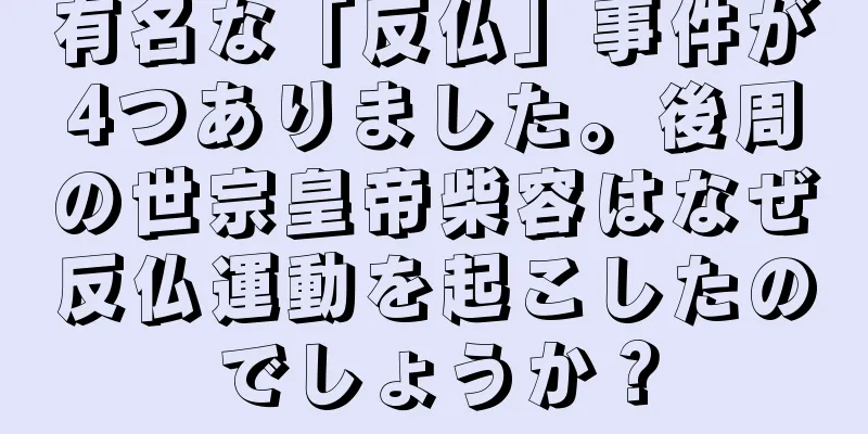 有名な「反仏」事件が4つありました。後周の世宗皇帝柴容はなぜ反仏運動を起こしたのでしょうか？