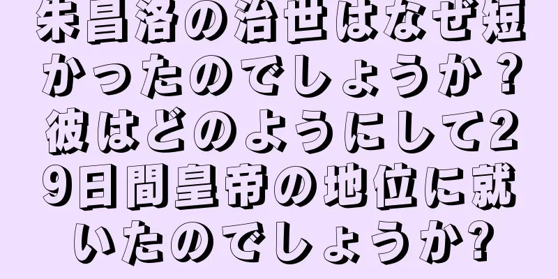 朱昌洛の治世はなぜ短かったのでしょうか？彼はどのようにして29日間皇帝の地位に就いたのでしょうか?