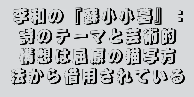 李和の『蘇小小墓』：詩のテーマと芸術的構想は屈原の描写方法から借用されている