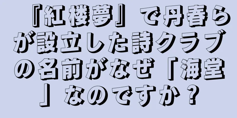 『紅楼夢』で丹春らが設立した詩クラブの名前がなぜ「海堂」なのですか？
