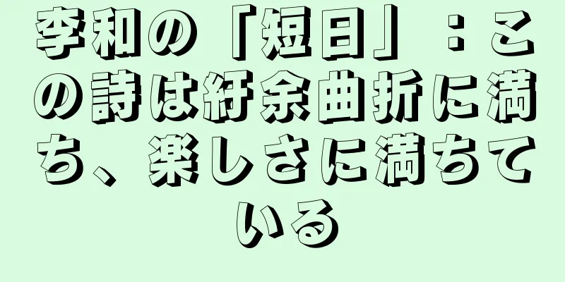 李和の「短日」：この詩は紆余曲折に満ち、楽しさに満ちている