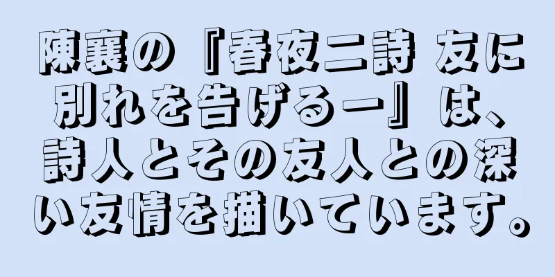 陳襄の『春夜二詩 友に別れを告げる一』は、詩人とその友人との深い友情を描いています。