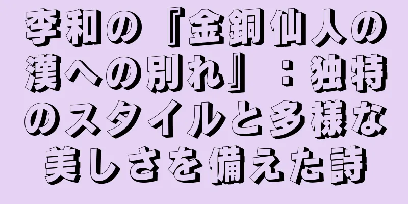 李和の『金銅仙人の漢への別れ』：独特のスタイルと多様な美しさを備えた詩