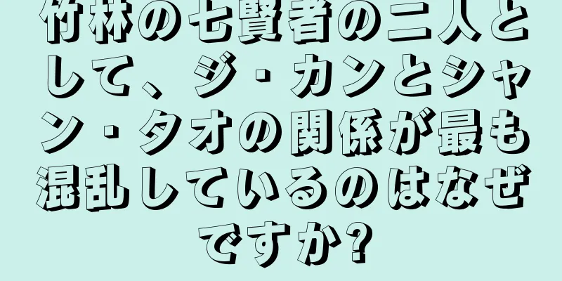竹林の七賢者の二人として、ジ・カンとシャン・タオの関係が最も混乱しているのはなぜですか?