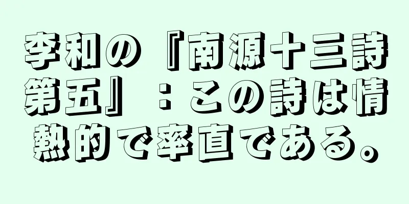 李和の『南源十三詩第五』：この詩は情熱的で率直である。