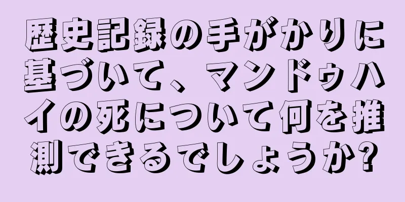歴史記録の手がかりに基づいて、マンドゥハイの死について何を推測できるでしょうか?