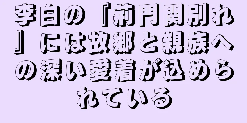 李白の『荊門関別れ』には故郷と親族への深い愛着が込められている