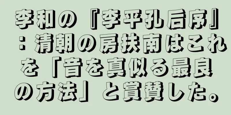 李和の『李平孔后序』：清朝の房扶南はこれを「音を真似る最良の方法」と賞賛した。