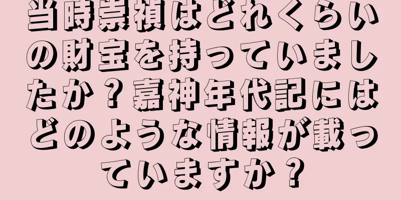 当時崇禎はどれくらいの財宝を持っていましたか？嘉神年代記にはどのような情報が載っていますか？