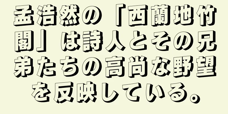 孟浩然の「西蘭地竹閣」は詩人とその兄弟たちの高尚な野望を反映している。