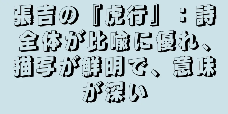 張吉の『虎行』：詩全体が比喩に優れ、描写が鮮明で、意味が深い