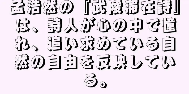 孟浩然の『武陵滞在詩』は、詩人が心の中で憧れ、追い求めている自然の自由を反映している。
