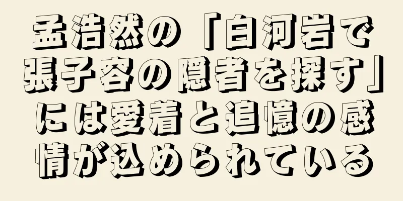 孟浩然の「白河岩で張子容の隠者を探す」には愛着と追憶の感情が込められている