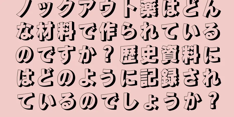 ノックアウト薬はどんな材料で作られているのですか？歴史資料にはどのように記録されているのでしょうか？