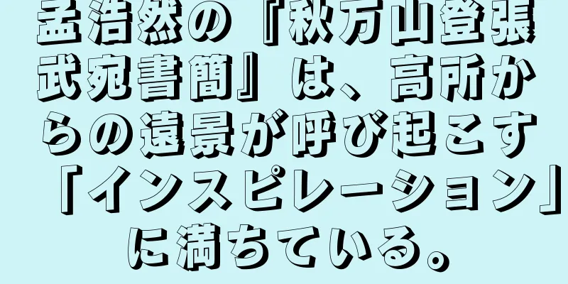 孟浩然の『秋万山登張武宛書簡』は、高所からの遠景が呼び起こす「インスピレーション」に満ちている。
