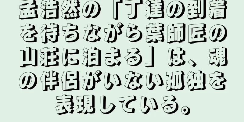 孟浩然の「丁達の到着を待ちながら葉師匠の山荘に泊まる」は、魂の伴侶がいない孤独を表現している。