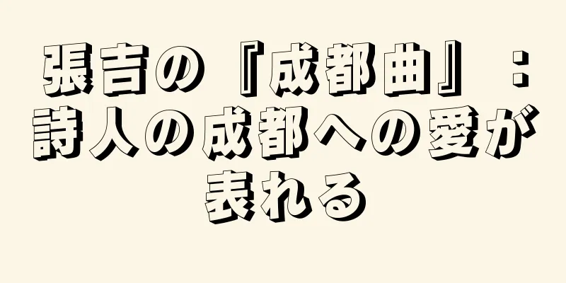 張吉の『成都曲』：詩人の成都への愛が表れる