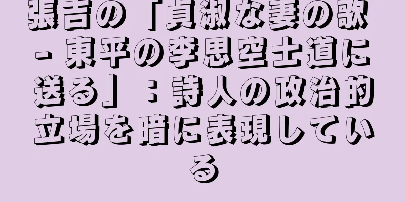 張吉の「貞淑な妻の歌 - 東平の李思空士道に送る」：詩人の政治的立場を暗に表現している