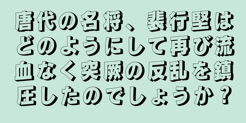唐代の名将、裴行堅はどのようにして再び流血なく突厥の反乱を鎮圧したのでしょうか？