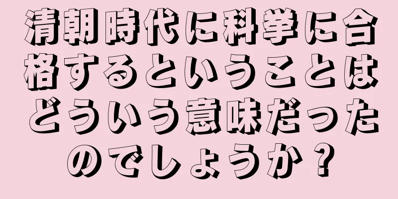 清朝時代に科挙に合格するということはどういう意味だったのでしょうか？