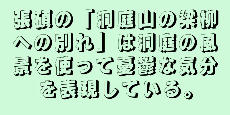 張碩の「洞庭山の梁柳への別れ」は洞庭の風景を使って憂鬱な気分を表現している。