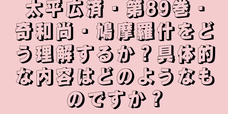 太平広済・第89巻・奇和尚・鳩摩羅什をどう理解するか？具体的な内容はどのようなものですか？