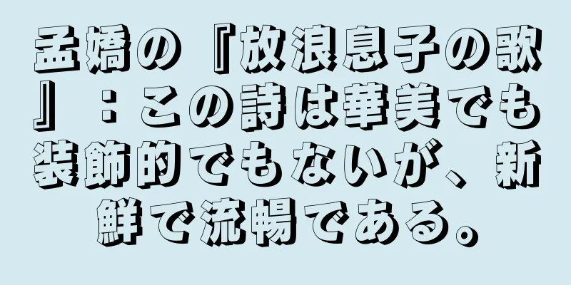 孟嬌の『放浪息子の歌』：この詩は華美でも装飾的でもないが、新鮮で流暢である。