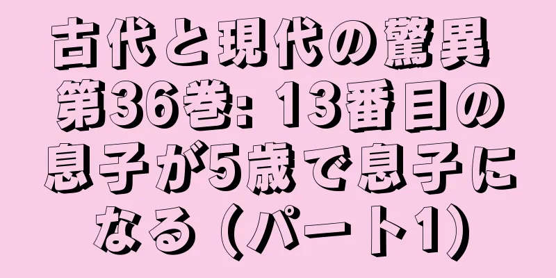 古代と現代の驚異 第36巻: 13番目の息子が5歳で息子になる (パート1)