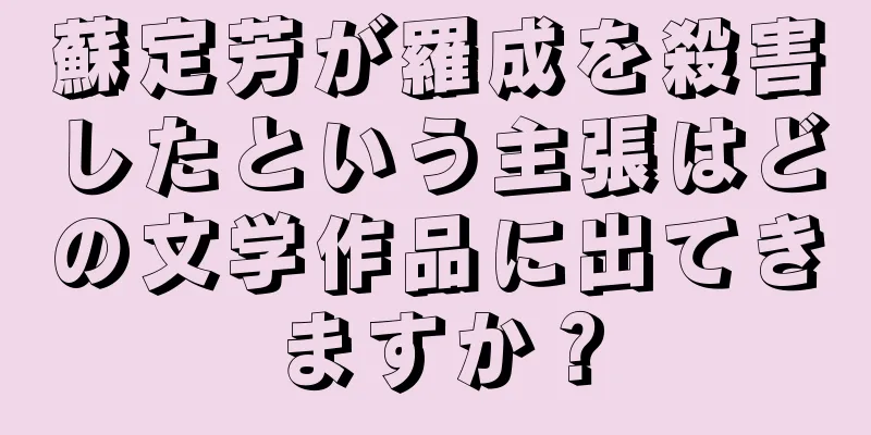 蘇定芳が羅成を殺害したという主張はどの文学作品に出てきますか？