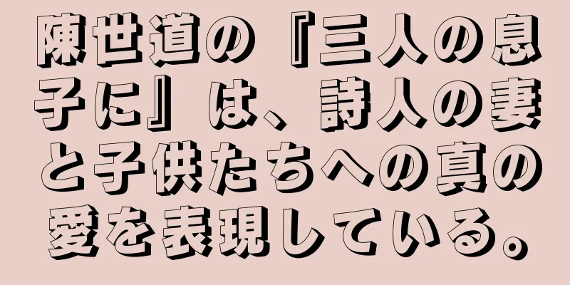 陳世道の『三人の息子に』は、詩人の妻と子供たちへの真の愛を表現している。