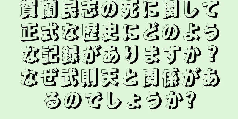 賀蘭民志の死に関して正式な歴史にどのような記録がありますか？なぜ武則天と関係があるのでしょうか?