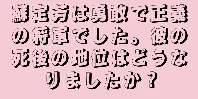 蘇定芳は勇敢で正義の将軍でした。彼の死後の地位はどうなりましたか？