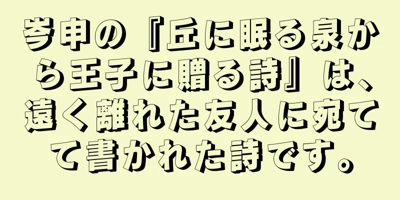 岑申の『丘に眠る泉から王子に贈る詩』は、遠く離れた友人に宛てて書かれた詩です。