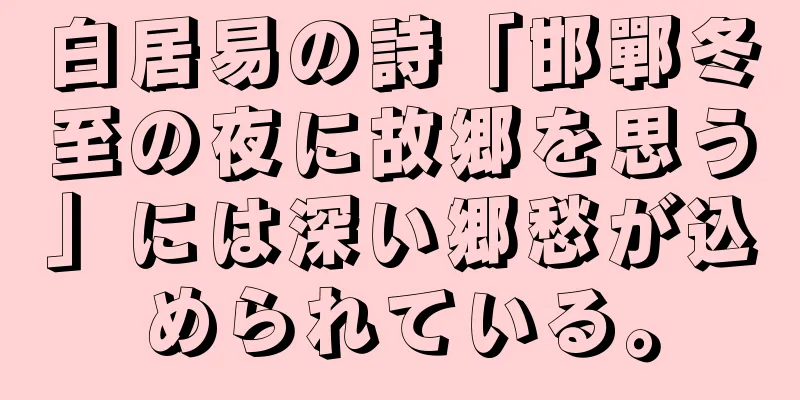 白居易の詩「邯鄲冬至の夜に故郷を思う」には深い郷愁が込められている。