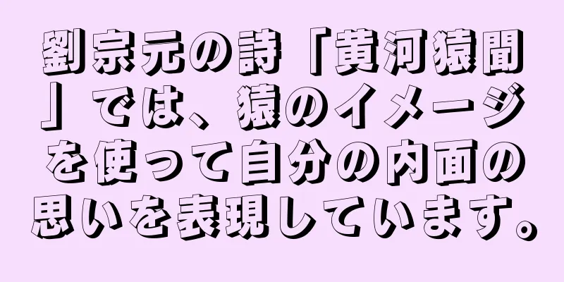 劉宗元の詩「黄河猿聞」では、猿のイメージを使って自分の内面の思いを表現しています。