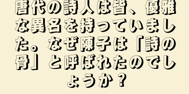 唐代の詩人は皆、優雅な異名を持っていました。なぜ陳子は「詩の骨」と呼ばれたのでしょうか？