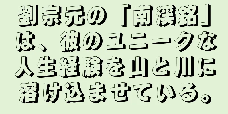 劉宗元の「南渓銘」は、彼のユニークな人生経験を山と川に溶け込ませている。