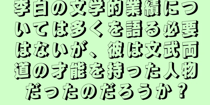 李白の文学的業績については多くを語る必要はないが、彼は文武両道の才能を持った人物だったのだろうか？