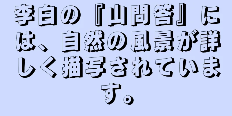 李白の『山問答』には、自然の風景が詳しく描写されています。