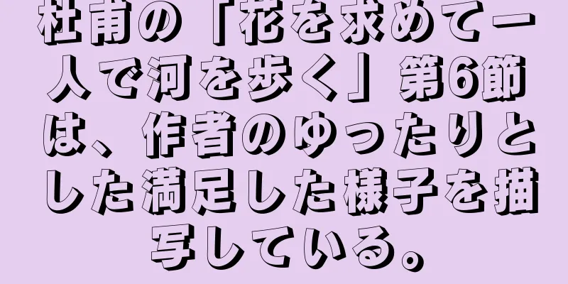 杜甫の「花を求めて一人で河を歩く」第6節は、作者のゆったりとした満足した様子を描写している。