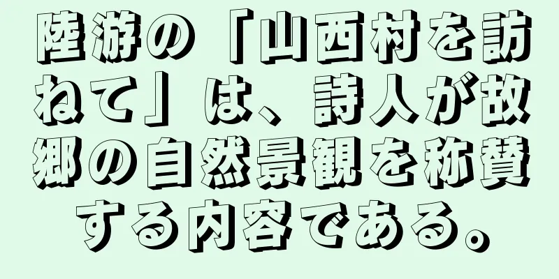 陸游の「山西村を訪ねて」は、詩人が故郷の自然景観を称賛する内容である。